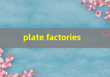  plate factories